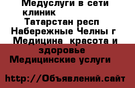 Медуслуги в сети клиник MedicalForte - Татарстан респ., Набережные Челны г. Медицина, красота и здоровье » Медицинские услуги   
